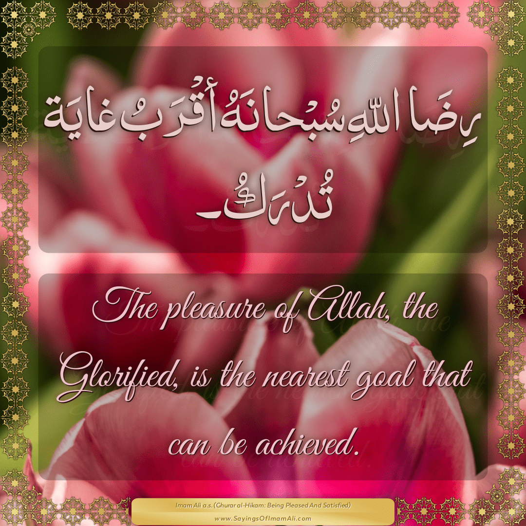 The pleasure of Allah, the Glorified, is the nearest goal that can be...